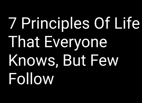 7 Principles Of Life That Everyone Knows, But Only A Few Follow