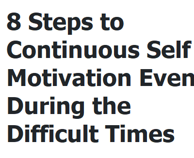 8 Steps to Continuous Self Motivation Even During the Difficult Times