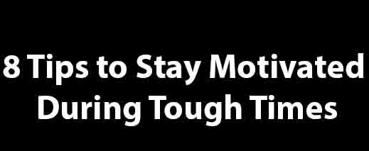 8 Tips to Stay Motivated During Tough Times